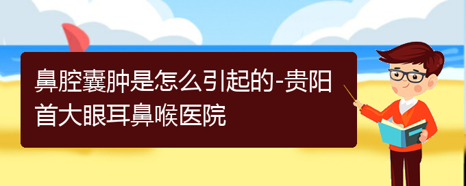 (贵阳看鼻腔肿瘤哪个医院比较好)鼻腔囊肿是怎么引起的-贵阳首大眼耳鼻喉医院(图1)