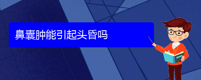 (贵阳铭仁医院看鼻腔肿瘤经历)鼻囊肿能引起头昏吗(图1)