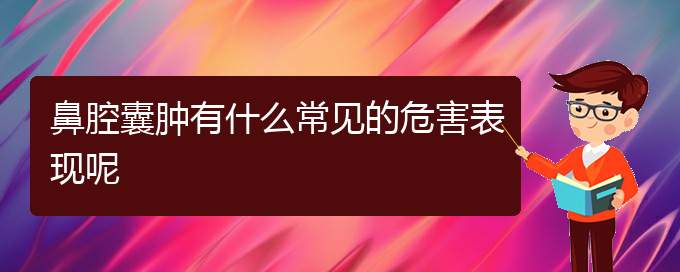 (贵阳治疗鼻腔肿瘤的医院在哪里)鼻腔囊肿有什么常见的危害表现呢(图1)