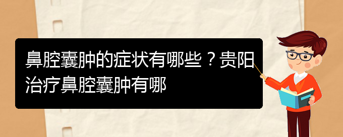 (贵阳鼻腔肿瘤手术好的医院)鼻腔囊肿的症状有哪些？贵阳治疗鼻腔囊肿有哪(图1)