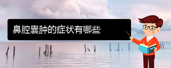 (贵阳看鼻腔肿瘤那家医院好)鼻腔囊肿的症状有哪些(图1)