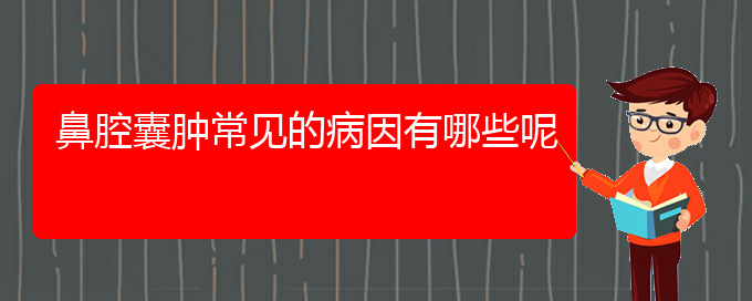 (贵阳鼻腔肿瘤医院)鼻腔囊肿常见的病因有哪些呢(图1)