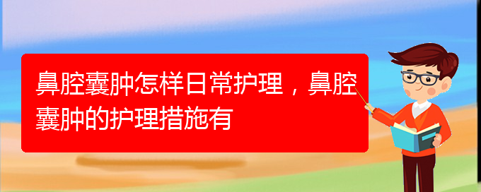 (贵阳治鼻腔肿瘤好的鼻腔肿瘤医院)鼻腔囊肿怎样日常护理，鼻腔囊肿的护理措施有(图1)