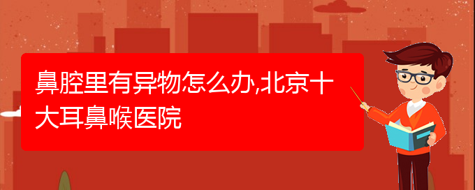 (贵阳看鼻腔肿瘤一般要多少钱)鼻腔里有异物怎么办,北京十大耳鼻喉医院(图1)