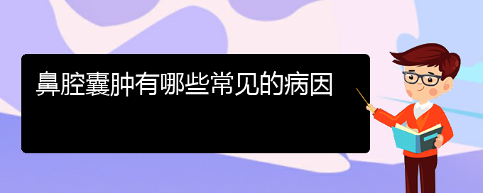 (贵阳哪家医院看鼻腔肿瘤厉害)鼻腔囊肿有哪些常见的病因(图1)