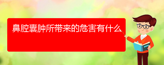 (贵阳儿童看鼻腔乳头状瘤哪里好)鼻腔囊肿所带来的危害有什么(图1)