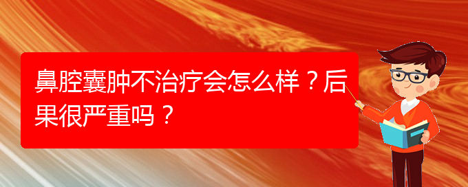 (贵阳专业治疗鼻腔肿瘤的医院)鼻腔囊肿不治疗会怎么样？后果很严重吗？(图1)