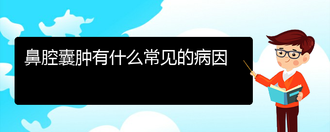 (贵阳那里看鼻腔乳头状瘤看的好)鼻腔囊肿有什么常见的病因(图1)