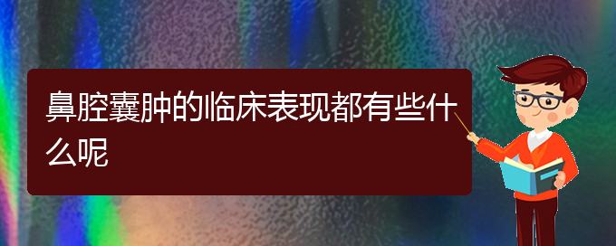 (贵阳哪家医院看鼻腔乳头状瘤厉害)鼻腔囊肿的临床表现都有些什么呢(图1)