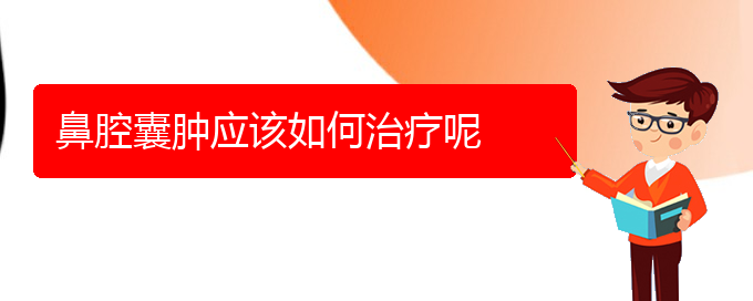 (贵阳鼻科医院挂号)鼻腔囊肿应该如何治疗呢(图1)