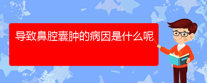 (贵阳看鼻腔乳头状瘤哪个医院好)导致鼻腔囊肿的病因是什么呢(图1)