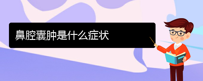 (贵阳哪里有治鼻腔乳头状瘤)鼻腔囊肿是什么症状(图1)