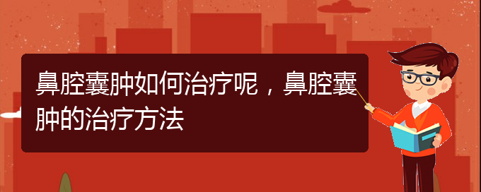 (贵阳看鼻腔肿瘤哪家医院比较好)鼻腔囊肿如何治疗呢，鼻腔囊肿的治疗方法(图1)