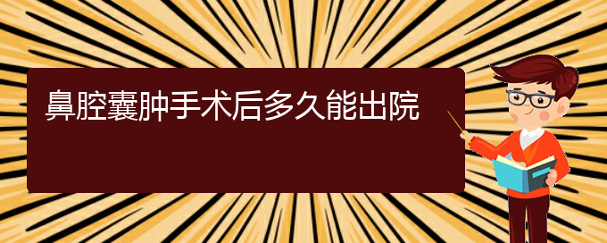 (贵阳看鼻腔乳头状瘤症医院)鼻腔囊肿手术后多久能出院(图1)