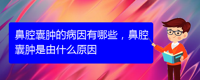 (贵阳看鼻腔肿瘤到医院应该挂什么科)鼻腔囊肿的病因有哪些，鼻腔囊肿是由什么原因(图1)