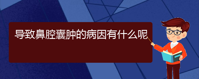 (贵阳鼻腔肿瘤看中医还是西医)导致鼻腔囊肿的病因有什么呢(图1)