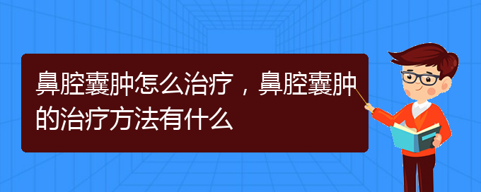 (贵阳一般的二级医院可以看鼻腔肿瘤吗)鼻腔囊肿怎么治疗，鼻腔囊肿的治疗方法有什么(图1)