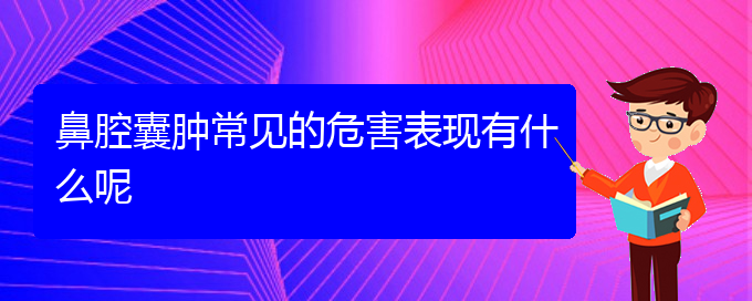 (贵阳医院铭仁可以看鼻腔乳头状瘤)鼻腔囊肿常见的危害表现有什么呢(图1)