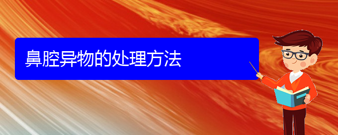 (贵阳看鼻腔乳头状瘤哪家疗效好)鼻腔异物的处理方法(图1)
