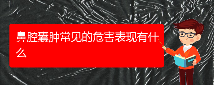 (贵阳看鼻腔乳头状瘤去哪个医院)鼻腔囊肿常见的危害表现有什么(图1)