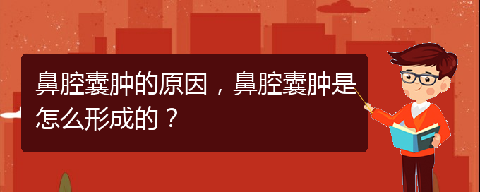 (贵阳哪里有治鼻腔肿瘤)鼻腔囊肿的原因，鼻腔囊肿是怎么形成的？(图1)