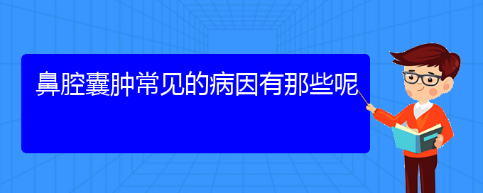 (贵阳鼻科医院挂号)鼻腔囊肿常见的病因有那些呢(图1)