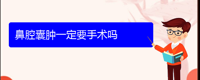 (贵阳看鼻腔肿瘤门诊)鼻腔囊肿一定要手术吗(图1)