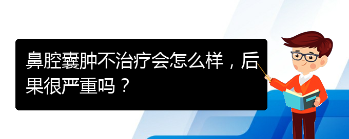 (贵阳铭仁医院看鼻腔乳头状瘤好不好)鼻腔囊肿不治疗会怎么样，后果很严重吗？(图1)