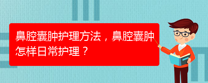 (治鼻腔乳头状瘤贵阳权威的医生)鼻腔囊肿护理方法，鼻腔囊肿怎样日常护理？(图1)