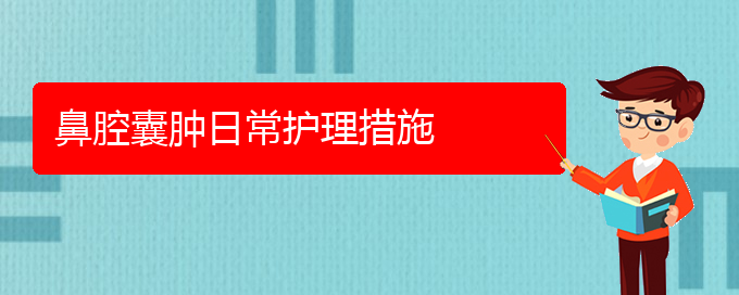 (贵阳那家医院看鼻腔肿瘤好)鼻腔囊肿日常护理措施(图1)