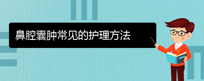 (贵阳治鼻腔肿瘤什么医院好)鼻腔囊肿常见的护理方法(图1)