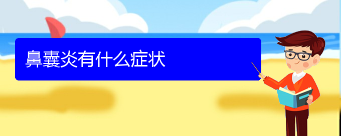 (贵阳哪家医院治疗鼻腔肿瘤厉害)鼻囊炎有什么症状(图1)