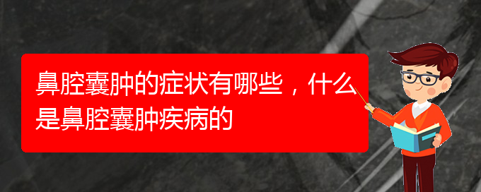 (贵阳治鼻腔肿瘤哪家效果好)鼻腔囊肿的症状有哪些，什么是鼻腔囊肿疾病的(图1)