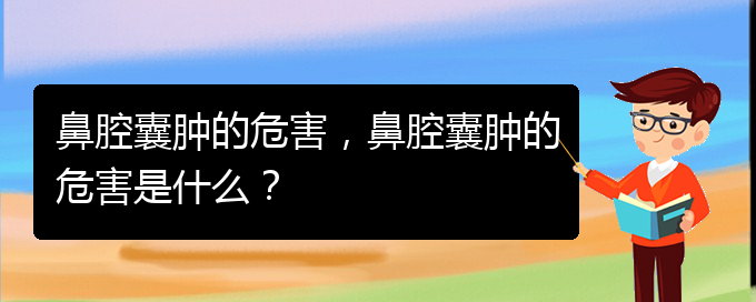 (看鼻腔乳头状瘤贵阳权威的医院)鼻腔囊肿的危害，鼻腔囊肿的危害是什么？(图1)