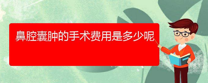 (贵阳哪里医院看鼻腔肿瘤好)鼻腔囊肿的手术费用是多少呢(图1)