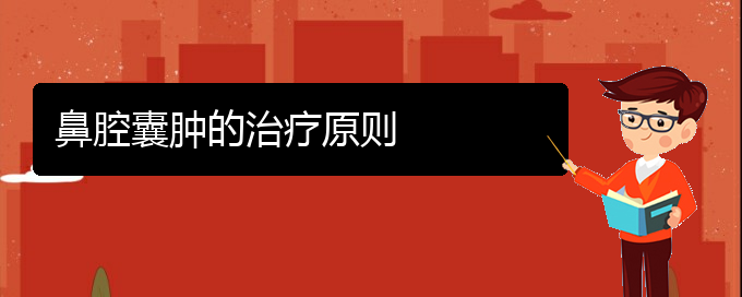 (贵阳鼻腔乳头状瘤看中医行吗)鼻腔囊肿的治疗原则(图1)