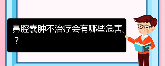 (贵阳鼻科医院挂号)鼻腔囊肿不治疗会有哪些危害？(图1)