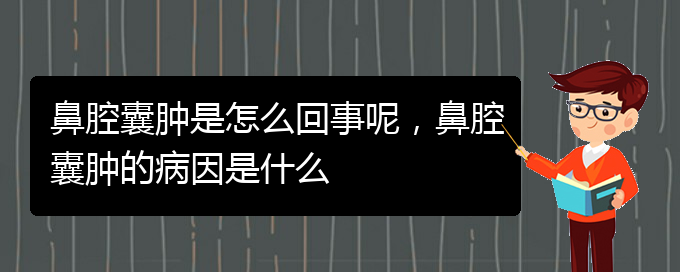 (贵阳哪个医院看鼻腔乳头状瘤比较好)鼻腔囊肿是怎么回事呢，鼻腔囊肿的病因是什么(图1)