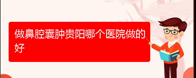 (贵阳鼻腔肿瘤手术哪家好)做鼻腔囊肿贵阳哪个医院做的好(图1)