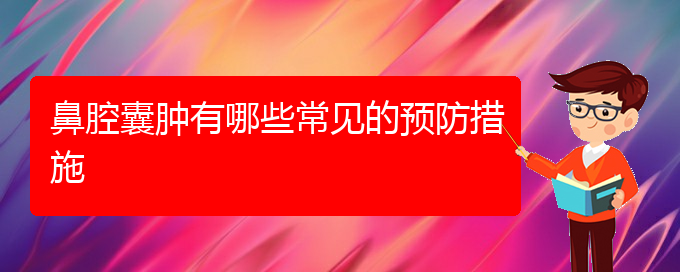 (贵阳鼻科医院挂号)鼻腔囊肿有哪些常见的预防措施(图1)