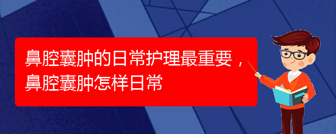 (贵阳看鼻腔肿瘤挂号铭仁医院)鼻腔囊肿的日常护理最重要，鼻腔囊肿怎样日常(图1)