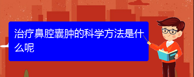 (贵阳哪个地方医院看鼻腔肿瘤)治疗鼻腔囊肿的科学方法是什么呢(图1)