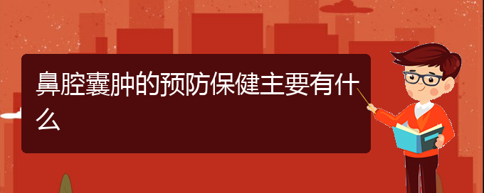 (贵阳看鼻腔肿瘤好点的医院地址)鼻腔囊肿的预防保健主要有什么(图1)