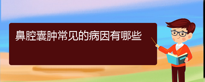 (贵阳看鼻腔乳头状瘤去哪医院好)鼻腔囊肿常见的病因有哪些(图1)