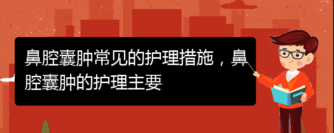 (贵阳治鼻腔肿瘤的医院有哪些)鼻腔囊肿常见的护理措施，鼻腔囊肿的护理主要(图1)