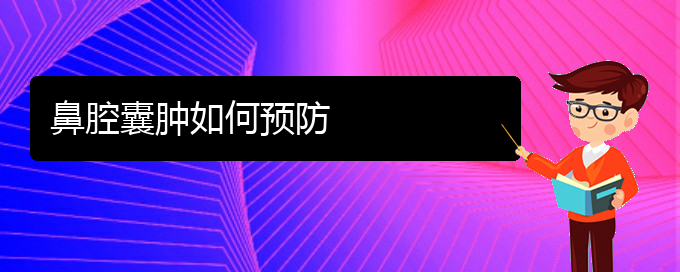 (贵阳看鼻腔乳头状瘤好的鼻腔乳头状瘤医院)鼻腔囊肿如何预防(图1)