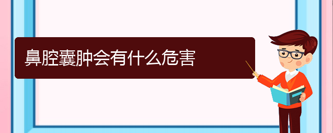 (贵阳哪个医院看鼻腔乳头状瘤)鼻腔囊肿会有什么危害(图1)