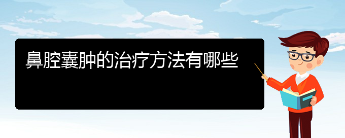 (贵阳什么医院看鼻腔肿瘤好)鼻腔囊肿的治疗方法有哪些(图1)