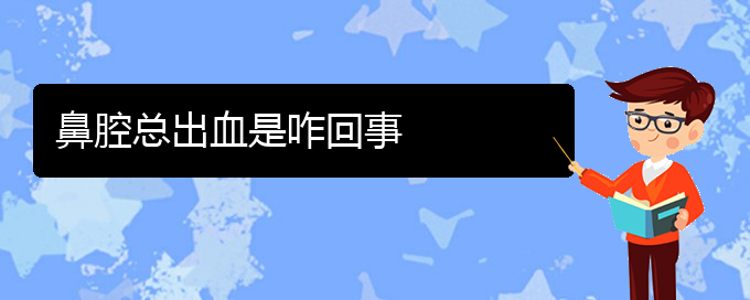 (贵阳去医院看鼻腔乳头状瘤价格)鼻腔总出血是咋回事(图1)