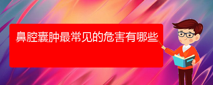 (贵阳看鼻腔肿瘤的医院在哪里)鼻腔囊肿最常见的危害有哪些(图1)